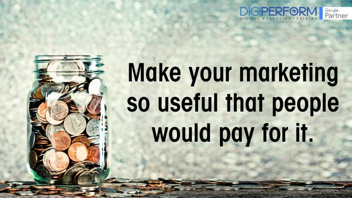 Make your marketing so useful that people would pay for it.