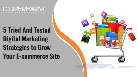 5 Tried And Tested Digital Marketing Strategies to Grow Your E-commerce Site