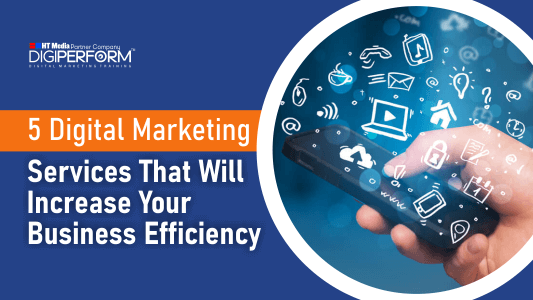 5 Digital Marketing Services That Will Increase Your Business Efficiency